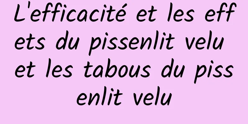 L'efficacité et les effets du pissenlit velu et les tabous du pissenlit velu