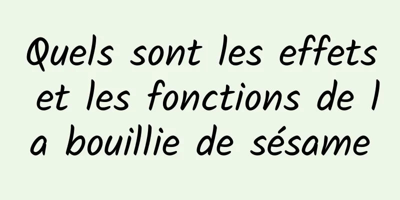 Quels sont les effets et les fonctions de la bouillie de sésame