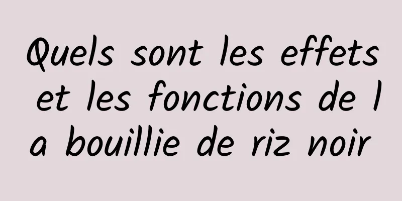 Quels sont les effets et les fonctions de la bouillie de riz noir