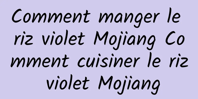 Comment manger le riz violet Mojiang Comment cuisiner le riz violet Mojiang