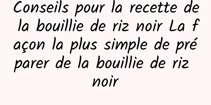 Conseils pour la recette de la bouillie de riz noir La façon la plus simple de préparer de la bouillie de riz noir