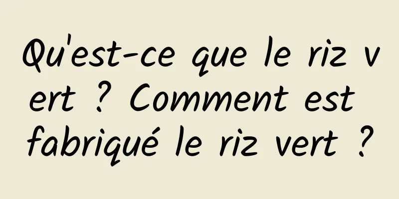 Qu'est-ce que le riz vert ? Comment est fabriqué le riz vert ?