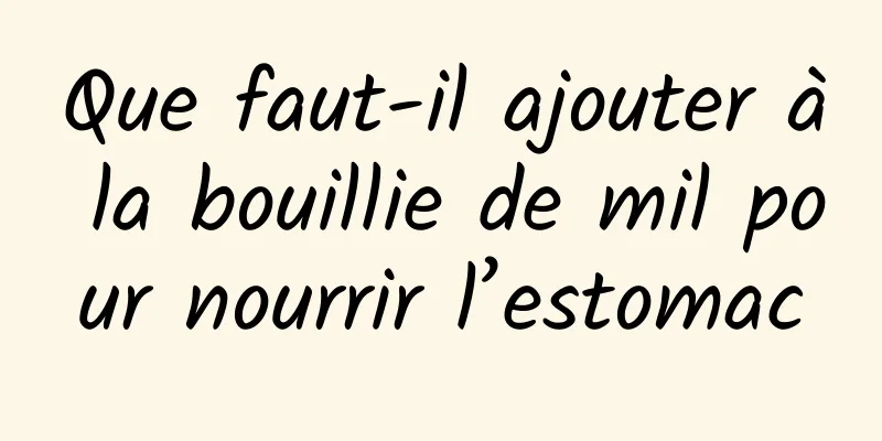 Que faut-il ajouter à la bouillie de mil pour nourrir l’estomac