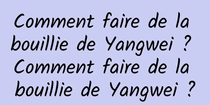 Comment faire de la bouillie de Yangwei ? Comment faire de la bouillie de Yangwei ?