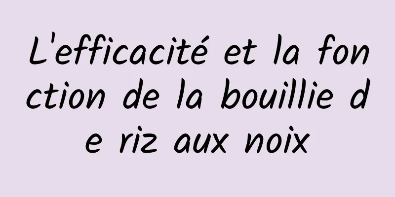 L'efficacité et la fonction de la bouillie de riz aux noix