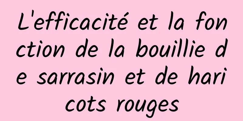 L'efficacité et la fonction de la bouillie de sarrasin et de haricots rouges