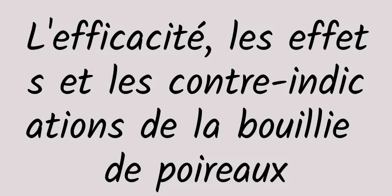 L'efficacité, les effets et les contre-indications de la bouillie de poireaux