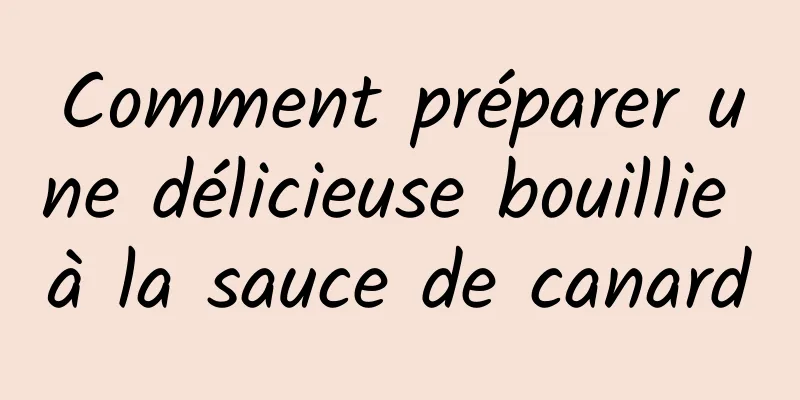 Comment préparer une délicieuse bouillie à la sauce de canard