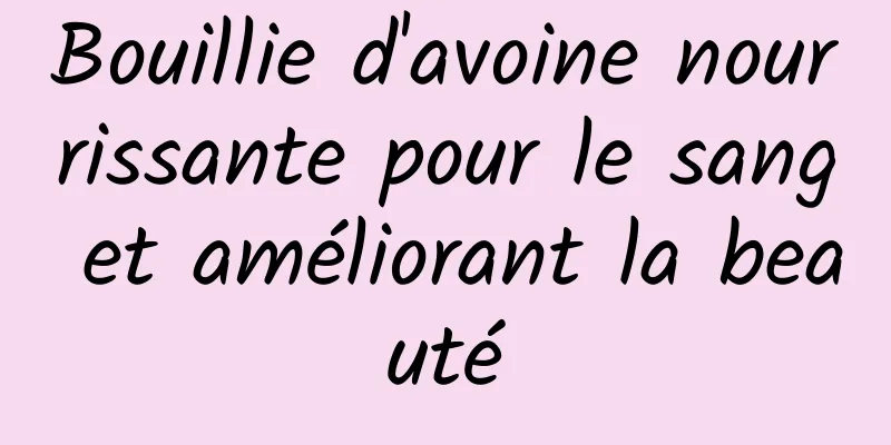 Bouillie d'avoine nourrissante pour le sang et améliorant la beauté