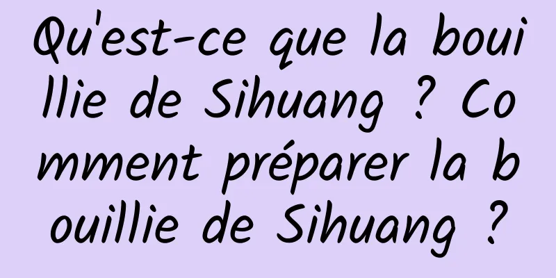 Qu'est-ce que la bouillie de Sihuang ? Comment préparer la bouillie de Sihuang ?