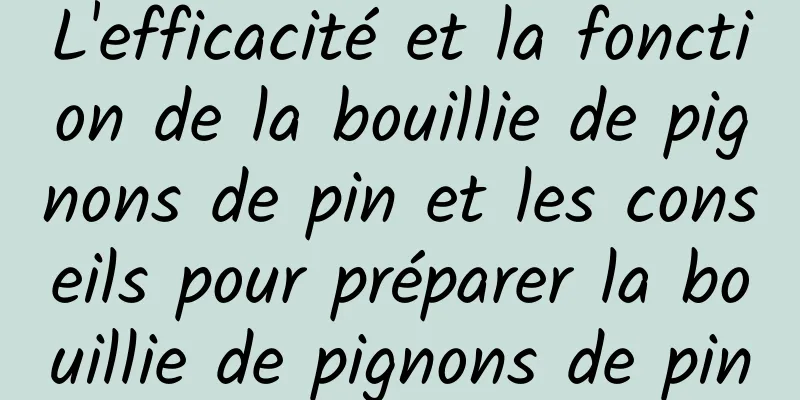 L'efficacité et la fonction de la bouillie de pignons de pin et les conseils pour préparer la bouillie de pignons de pin