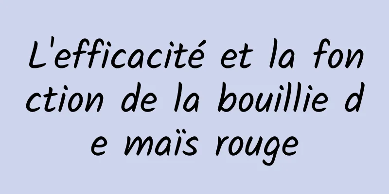 L'efficacité et la fonction de la bouillie de maïs rouge