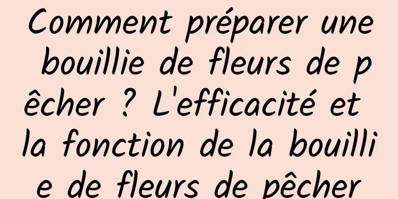 Comment préparer une bouillie de fleurs de pêcher ? L'efficacité et la fonction de la bouillie de fleurs de pêcher