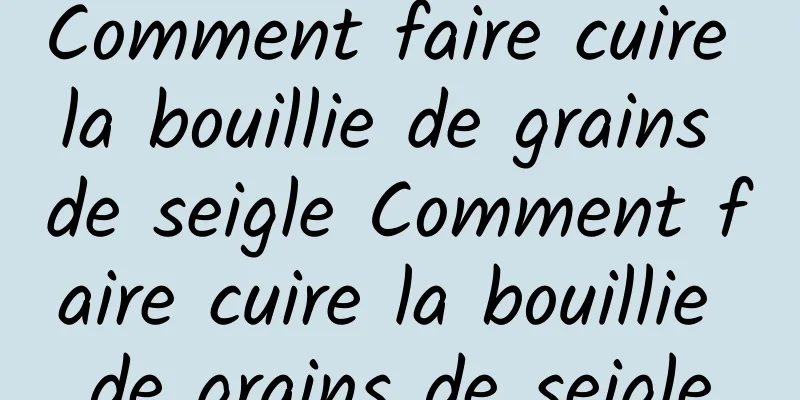 Comment faire cuire la bouillie de grains de seigle Comment faire cuire la bouillie de grains de seigle