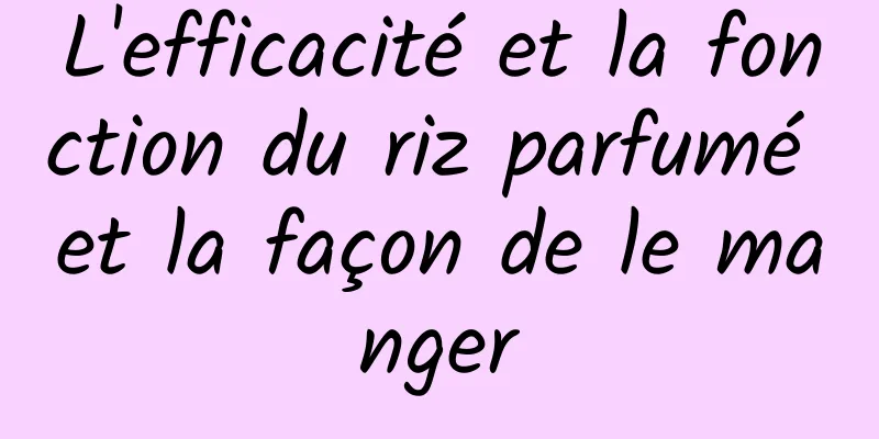 L'efficacité et la fonction du riz parfumé et la façon de le manger