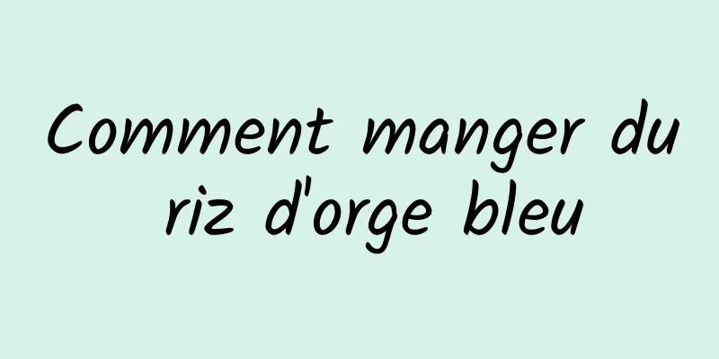 Comment manger du riz d'orge bleu