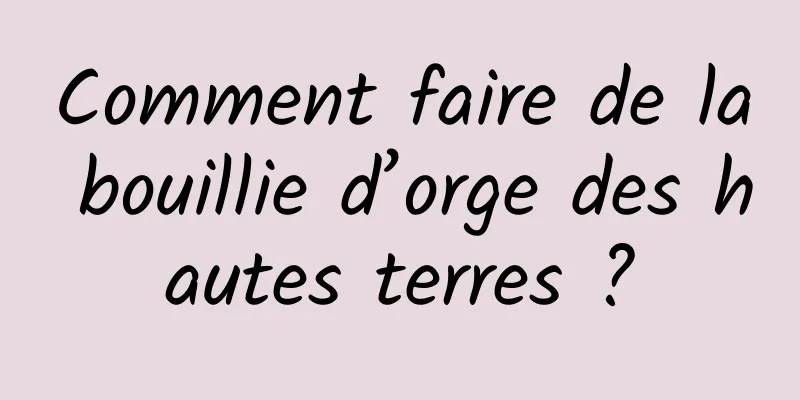 Comment faire de la bouillie d’orge des hautes terres ?