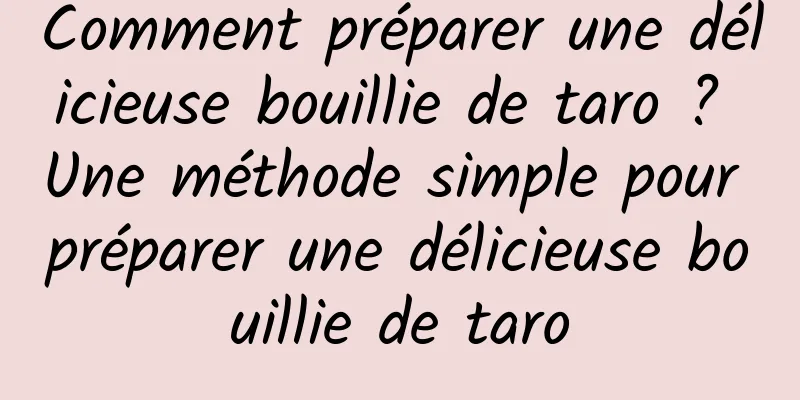 Comment préparer une délicieuse bouillie de taro ? Une méthode simple pour préparer une délicieuse bouillie de taro