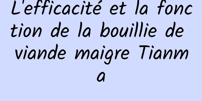 L'efficacité et la fonction de la bouillie de viande maigre Tianma