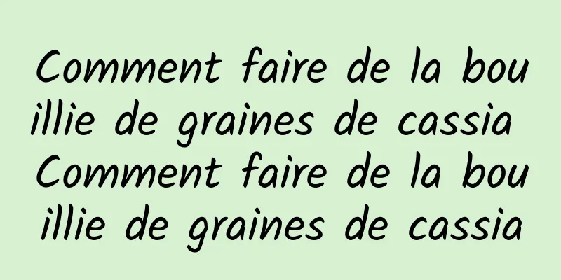 Comment faire de la bouillie de graines de cassia Comment faire de la bouillie de graines de cassia