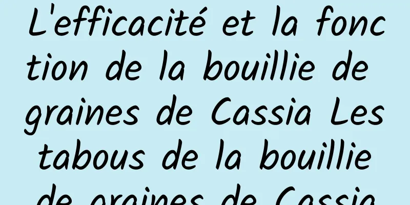 L'efficacité et la fonction de la bouillie de graines de Cassia Les tabous de la bouillie de graines de Cassia