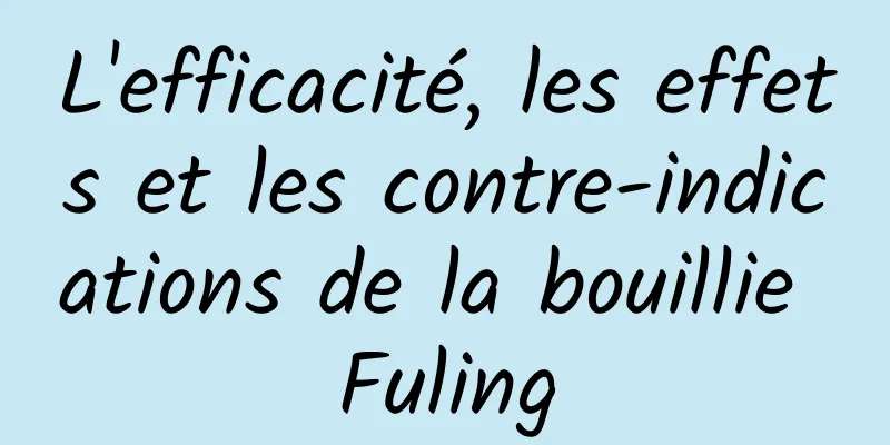 L'efficacité, les effets et les contre-indications de la bouillie Fuling