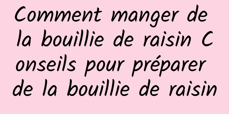 Comment manger de la bouillie de raisin Conseils pour préparer de la bouillie de raisin