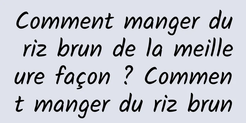 Comment manger du riz brun de la meilleure façon ? Comment manger du riz brun