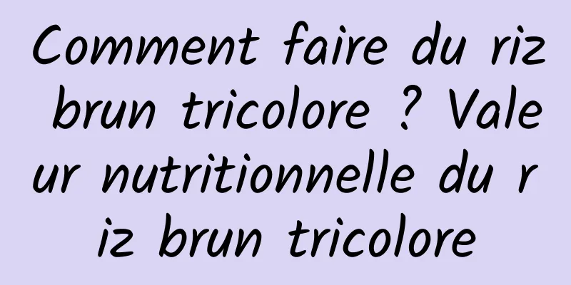 Comment faire du riz brun tricolore ? Valeur nutritionnelle du riz brun tricolore