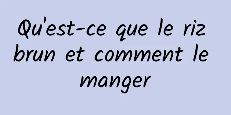 Qu'est-ce que le riz brun et comment le manger