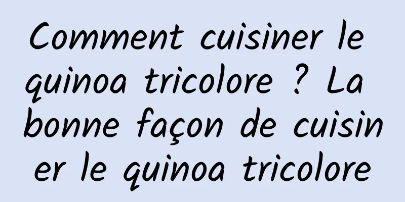 Comment cuisiner le quinoa tricolore ? La bonne façon de cuisiner le quinoa tricolore