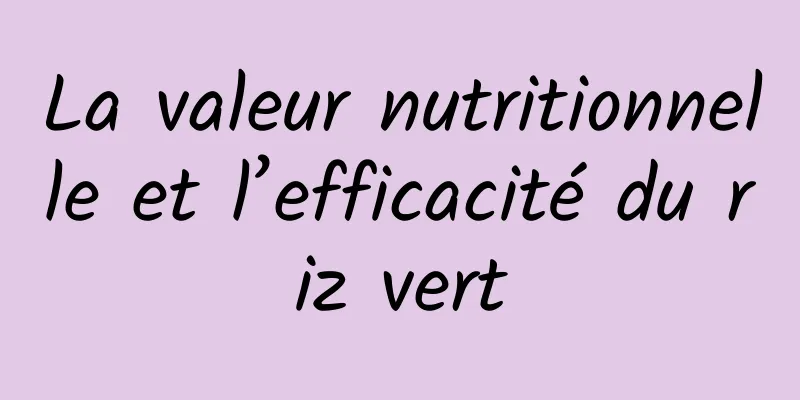 La valeur nutritionnelle et l’efficacité du riz vert