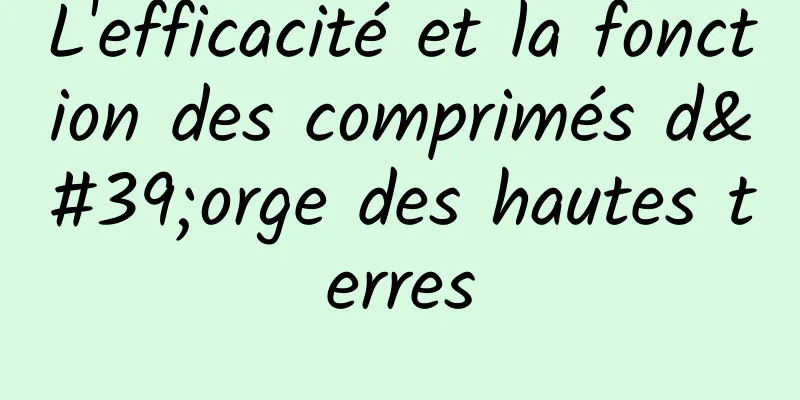 L'efficacité et la fonction des comprimés d'orge des hautes terres