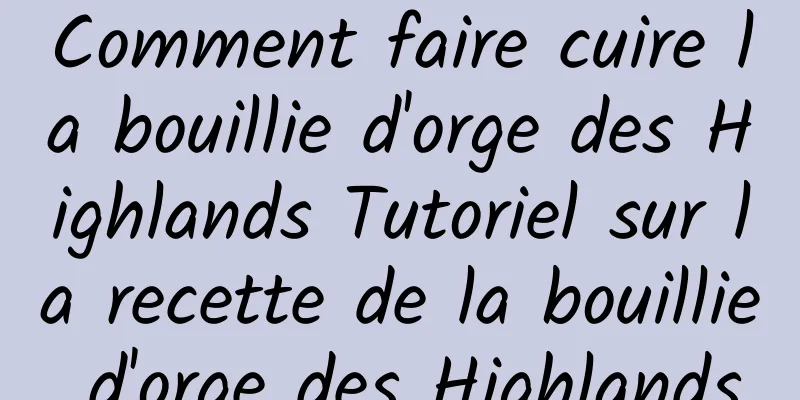 Comment faire cuire la bouillie d'orge des Highlands Tutoriel sur la recette de la bouillie d'orge des Highlands