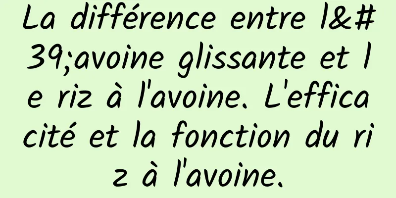 La différence entre l'avoine glissante et le riz à l'avoine. L'efficacité et la fonction du riz à l'avoine.