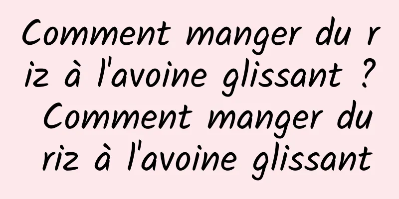 Comment manger du riz à l'avoine glissant ? Comment manger du riz à l'avoine glissant