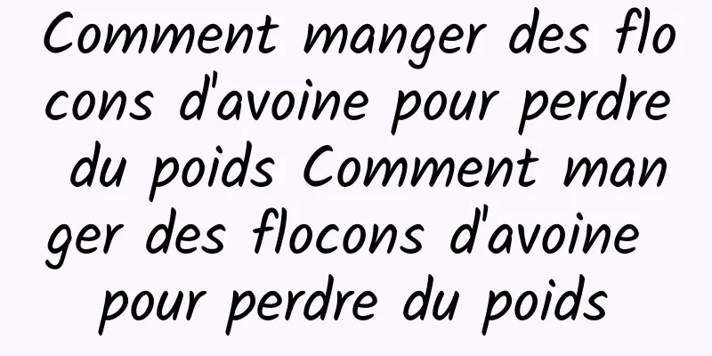 Comment manger des flocons d'avoine pour perdre du poids Comment manger des flocons d'avoine pour perdre du poids