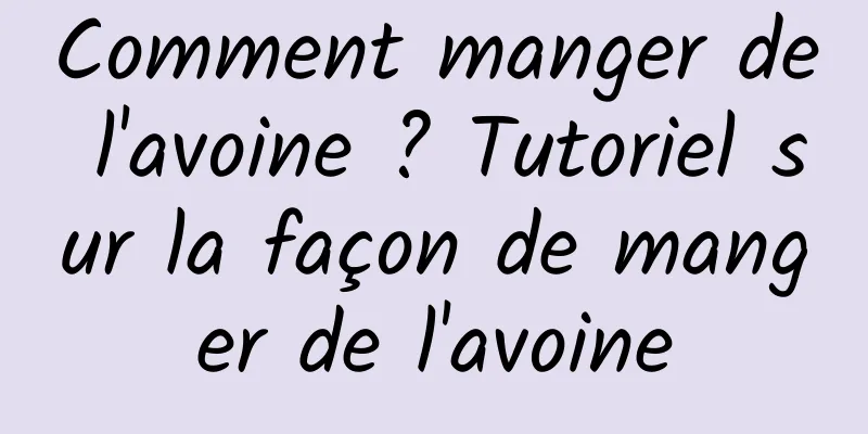 Comment manger de l'avoine ? Tutoriel sur la façon de manger de l'avoine