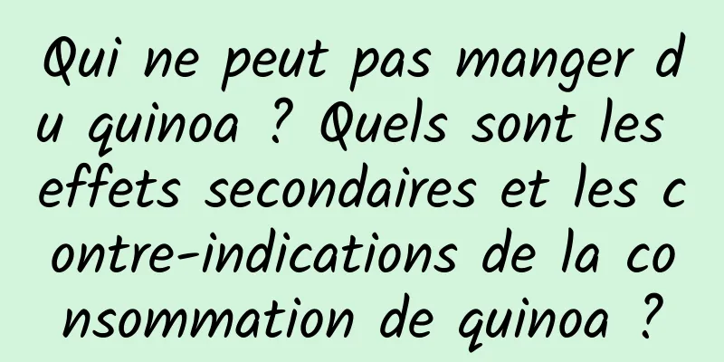 Qui ne peut pas manger du quinoa ? Quels sont les effets secondaires et les contre-indications de la consommation de quinoa ?