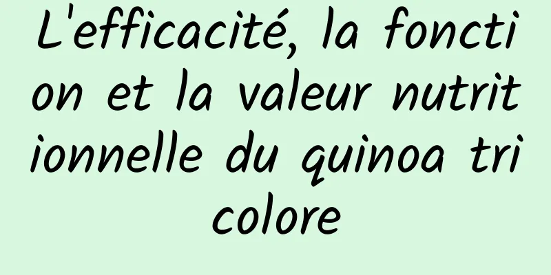 L'efficacité, la fonction et la valeur nutritionnelle du quinoa tricolore