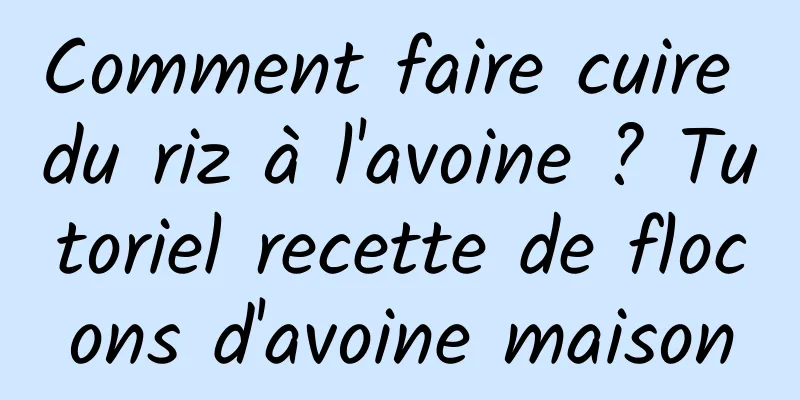 Comment faire cuire du riz à l'avoine ? Tutoriel recette de flocons d'avoine maison