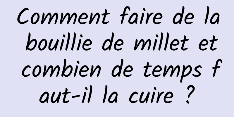 Comment faire de la bouillie de millet et combien de temps faut-il la cuire ?