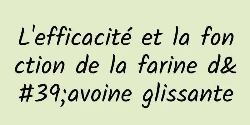 L'efficacité et la fonction de la farine d'avoine glissante