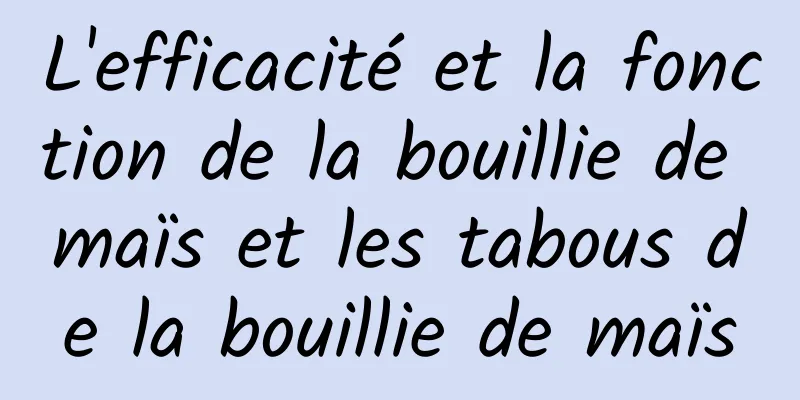 L'efficacité et la fonction de la bouillie de maïs et les tabous de la bouillie de maïs