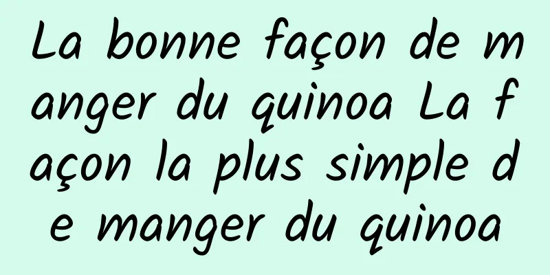 La bonne façon de manger du quinoa La façon la plus simple de manger du quinoa