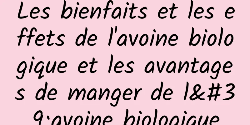 Les bienfaits et les effets de l'avoine biologique et les avantages de manger de l'avoine biologique