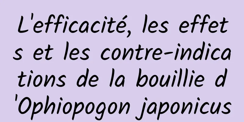 L'efficacité, les effets et les contre-indications de la bouillie d'Ophiopogon japonicus