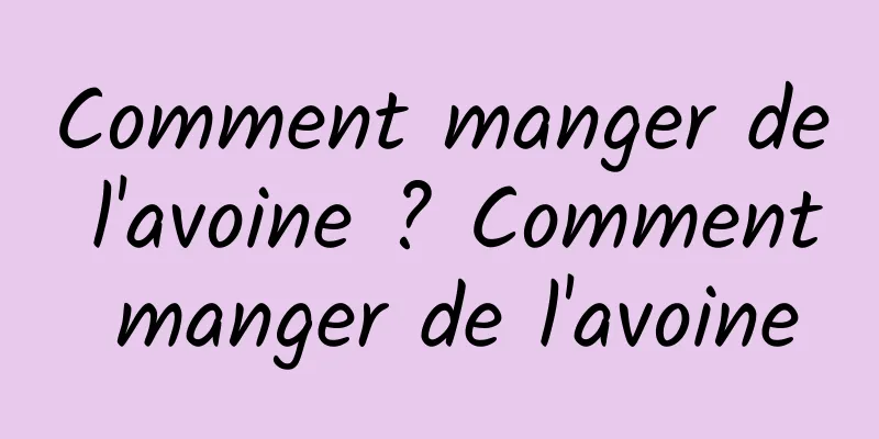 Comment manger de l'avoine ? Comment manger de l'avoine