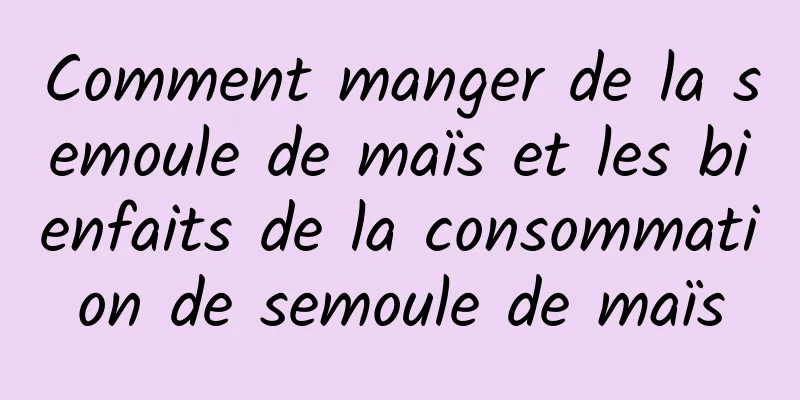 Comment manger de la semoule de maïs et les bienfaits de la consommation de semoule de maïs