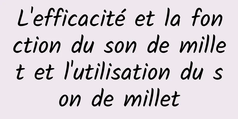 L'efficacité et la fonction du son de millet et l'utilisation du son de millet